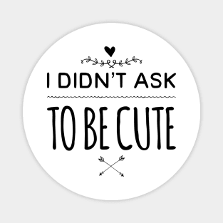 I Didn't Ask To Be Cute Magnet